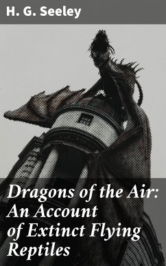 Dragons of the Air: An Account of Extinct Flying Reptiles (eBook, ePUB) - Seeley, H. G.