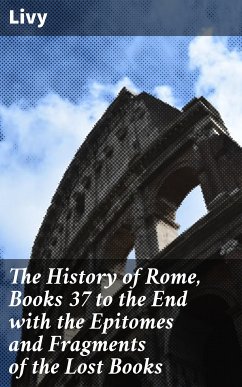 The History of Rome, Books 37 to the End with the Epitomes and Fragments of the Lost Books (eBook, ePUB) - Livy