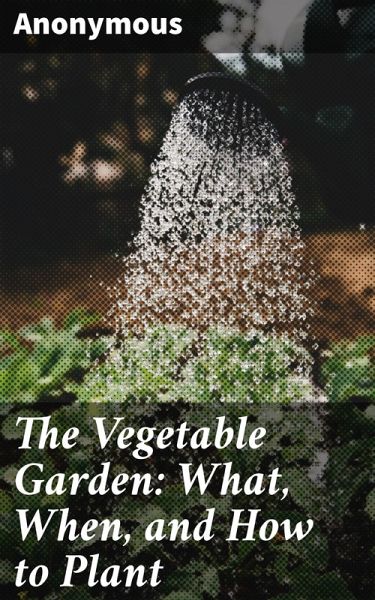 The Vegetable Garden: What, When, and How to Plant (eBook, ePUB) The Vegetable Garden: What, When, and How to Plant (eBook, ePUB)