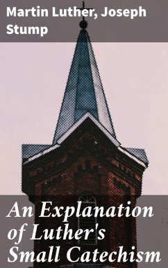 An Explanation of Luther's Small Catechism (eBook, ePUB) - Stump, Joseph; Luther, Martin