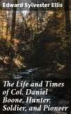 The Life and Times of Col. Daniel Boone, Hunter, Soldier, and Pioneer (eBook, ePUB)