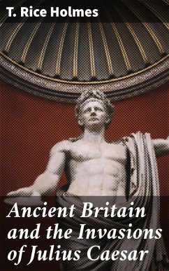Ancient Britain and the Invasions of Julius Caesar (eBook, ePUB) - Holmes, T. Rice