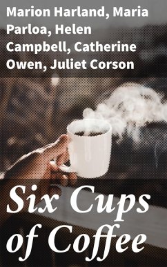 Six Cups of Coffee (eBook, ePUB) - Harland, Marion; Parloa, Maria; Campbell, Helen; Owen, Catherine; Corson, Juliet; Lincoln, Mary J.; Poole, Hester M.