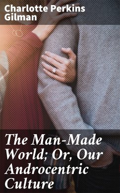 The Man-Made World; Or, Our Androcentric Culture (eBook, ePUB) - Gilman, Charlotte Perkins