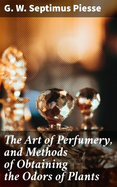 The Art of Perfumery, and Methods of Obtaining the Odors of Plants (eBook, ePUB) - Piesse, G. W. Septimus