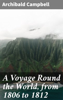 A Voyage Round the World, from 1806 to 1812 (eBook, ePUB) - Campbell, Archibald