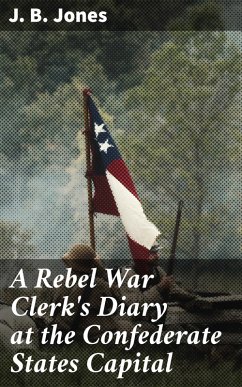 A Rebel War Clerk's Diary at the Confederate States Capital (eBook, ePUB) - Jones, J. B.