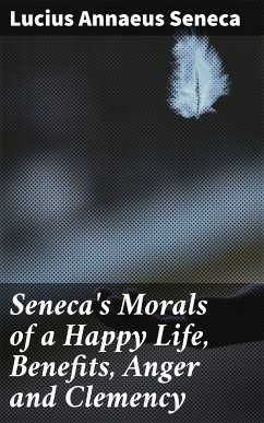 Seneca's Morals of a Happy Life, Benefits, Anger and Clemency (eBook, ePUB) - Seneca, Lucius Annaeus