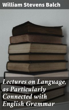 Lectures on Language, as Particularly Connected with English Grammar (eBook, ePUB) - Balch, William Stevens