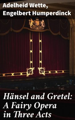 Hänsel and Gretel: A Fairy Opera in Three Acts (eBook, ePUB) - Wette, Adelheid; Humperdinck, Engelbert