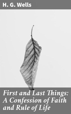 First and Last Things: A Confession of Faith and Rule of Life (eBook, ePUB) - Wells, H. G.