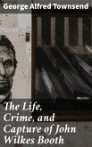 The Life, Crime, and Capture of John Wilkes Booth (eBook, ePUB)