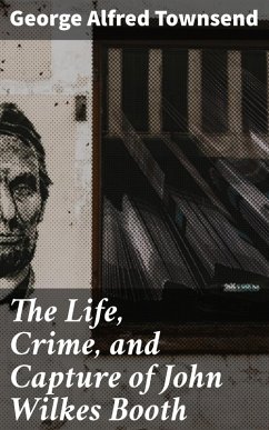 The Life, Crime, and Capture of John Wilkes Booth (eBook, ePUB) - Townsend, George Alfred