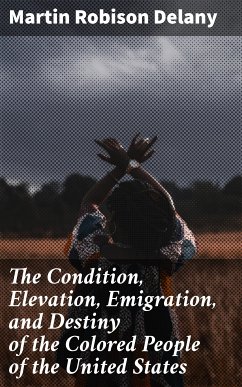 The Condition, Elevation, Emigration, and Destiny of the Colored People of the United States (eBook, ePUB) - Delany, Martin Robison