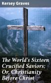 The World's Sixteen Crucified Saviors; Or, Christianity Before Christ (eBook, ePUB)