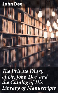 The Private Diary of Dr. John Dee, and the Catalog of His Library of Manuscripts (eBook, ePUB) - Dee, John