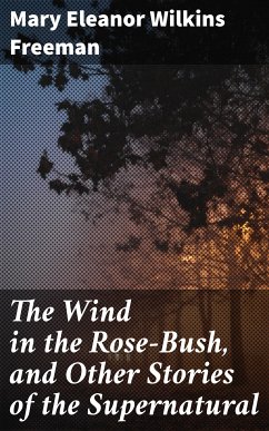 The Wind in the Rose-Bush, and Other Stories of the Supernatural (eBook, ePUB) - Freeman, Mary Eleanor Wilkins