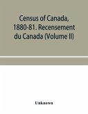 Census of Canada, 1880-81. Recensement du Canada (Volume II)