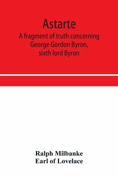 Cover Astarte; a fragment of truth concerning George Gordon Byron, sixth lord Byron