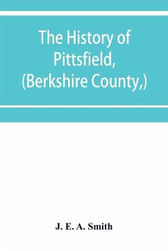 The history of Pittsfield, (Berkshire County,) Massachusetts from the Year of 1800 to the Year 1876. - E. A. Smith, J.