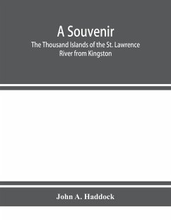 A souvenir. The Thousand Islands of the St. Lawrence River from Kingston and Cape Vincent to Morristown and Brockville. With their recorded history from the earliest times, their Legends, their Romances, their Fortifications and their contests; Including - A. Haddock, John