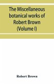 The miscellaneous botanical works of Robert Brown (Volume I)