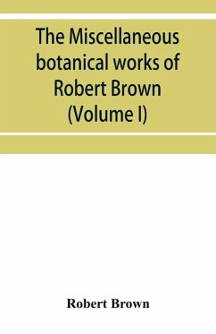 The miscellaneous botanical works of Robert Brown (Volume I) - Brown, Robert