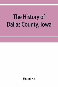 The History of Dallas County, Iowa, containing a history of the county, its cities, towns, &c. A Biographical Directory of its Citizens, War Record of its Volunteers in the late Rebellion General and Local Statistics. Portraits of Early Settlers and Promi - Unknown