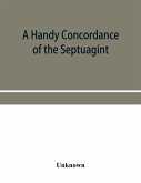 A handy concordance of the Septuagint, giving various readings from Codices Vaticanus, Alexandrinus, Sinaiticus, and Ephraemi; with an appendix of words, from Origen's Hexapla, etc., not found in the above manuscripts