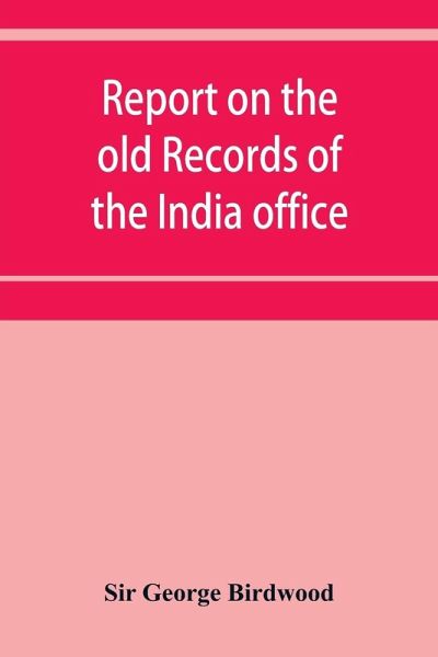 Report on the old records of the India office, with supplementary note and appendices Report on the old records of the India office, with supplementary note and appendices