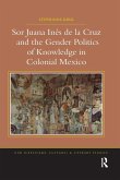 Sor Juana Ines de la Cruz and the Gender Politics of Knowledge in Colonial Mexico