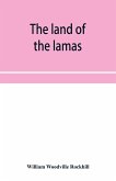 The land of the lamas; notes of a journey through China, Mongolia and Tibet