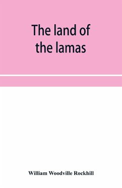 The land of the lamas; notes of a journey through China, Mongolia and Tibet - Woodville Rockhill, William