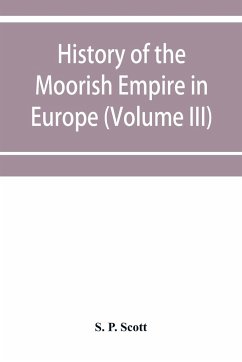 History of the Moorish Empire in Europe (Volume III) - P. Scott, S.