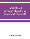 The illustrated dictionary of gardening; a practical and scientific encyclopædia of horticulture for gardeners and botanists (Division VI- Pin To Scl.)