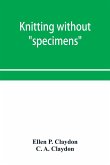 Knitting without "specimens"; the modern book of school knitting and crochet