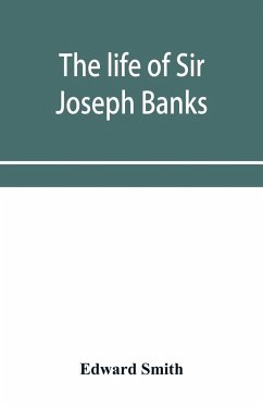 The life of Sir Joseph Banks, president of the Royal Society, with some notices of his friends and contemporaries - Smith, Edward