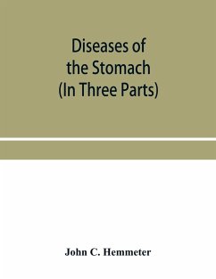 Diseases of the stomach; their special pathology, diagnosis and treatment with sections on Anatomy, Physiology, Chemical and Microscopical examination of stomach contents, dietetics, Surgery of the stomach, etc. (In Three Parts) - C. Hemmeter, John