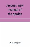 Jacques' new manual of the garden, farm and barn-yard, embracing practical horticulture, agriculture, and cattle, horse and sheep husbandry. With instructions to cultivate vegetables, fruit, flowers, all the field crops, execute the details of farm work,