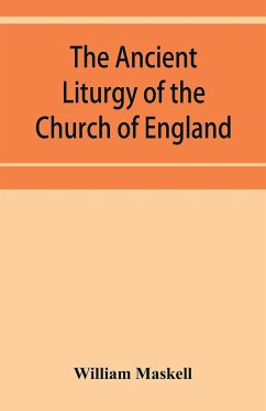 The ancient liturgy of the Church of England, according to the uses of Sarum, York, Hereford, and Bangor, and the Roman liturgy arranged in parallel columns with preface and notes - Maskell, William