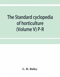 The standard cyclopedia of horticulture; a discussion, for the amateur, and the professional and commercial grower, of the kinds, characteristics and methods of cultivation of the species of plants grown in the regions of the United States and Canada for - H. Bailey, L.