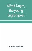 Alfred Noyes, the young English poet, called the greatest living by distinguished critics. Noyes, the man and poet