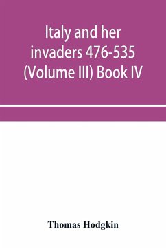 Italy and her invaders 476-535 (Volume III) Book IV. The Ostrogothic Invasion - Hodgkin, Thomas