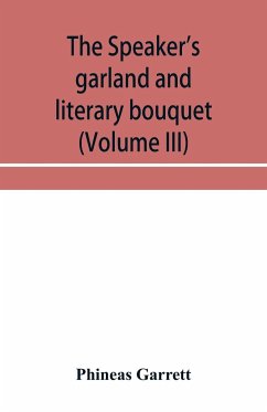 The speaker's garland and literary bouquet (Volume III) Combining 100 choice selections, nos. 9, 10, 11 and 12 Embracing new and standard productions of oratory, sentiment, eloquence, pathos, wit, humor and amateur plays - Garrett, Phineas