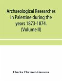 Archaeological researches in Palestine during the years 1873-1874. (Volume II)