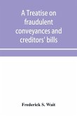 A treatise on fraudulent conveyances and creditors' bills