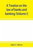 A treatise on the law of banks and banking (Volume I)