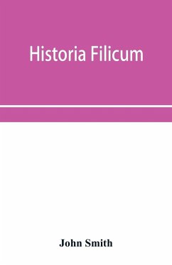 Historia filicum; an exposition of the nature, number and organography of ferns, and review of the principles upon which genera are founded, and the systems of classification of the principal authors, with a new general arrangement; characters of the gene - Smith, John