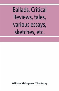 Ballads, critical reviews, tales, various essays, letters, sketches, etc. - Makepeace Thackeray, William