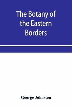 The botany of the eastern borders, with the popular names and uses of the plants, and of the customs and beliefs which have been associated with them - Johnston, George